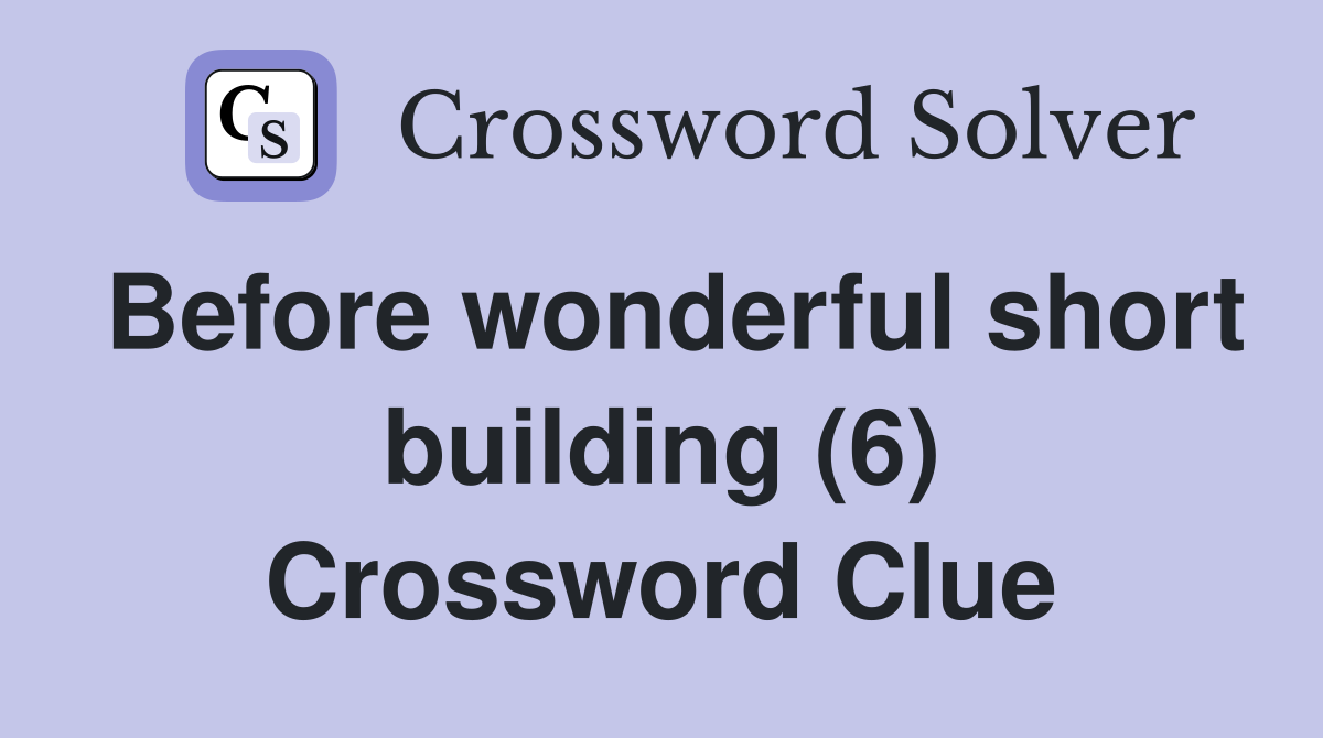 Before wonderful short building (6) Crossword Clue