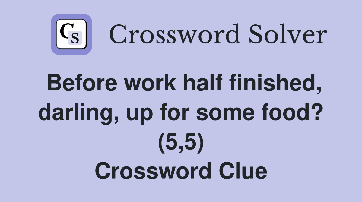 Before work half finished, darling, up for some food? (5,5) Crossword Clue