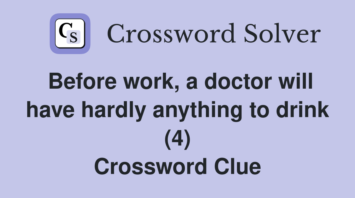 Before work, a doctor will have hardly anything to drink (4) Crossword Clue