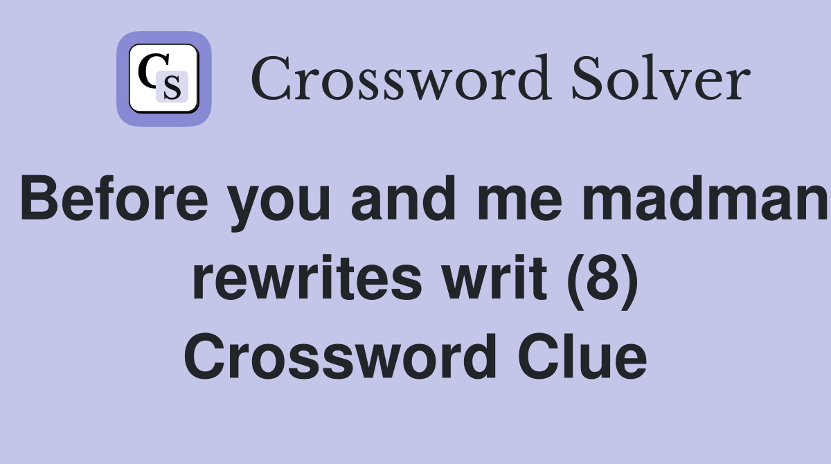 Before you and me madman rewrites writ (8) Crossword Clue