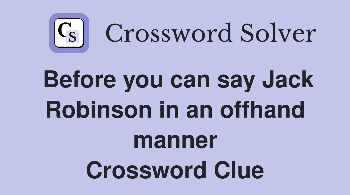 Before you can say Jack Robinson in an offhand manner Crossword Clue