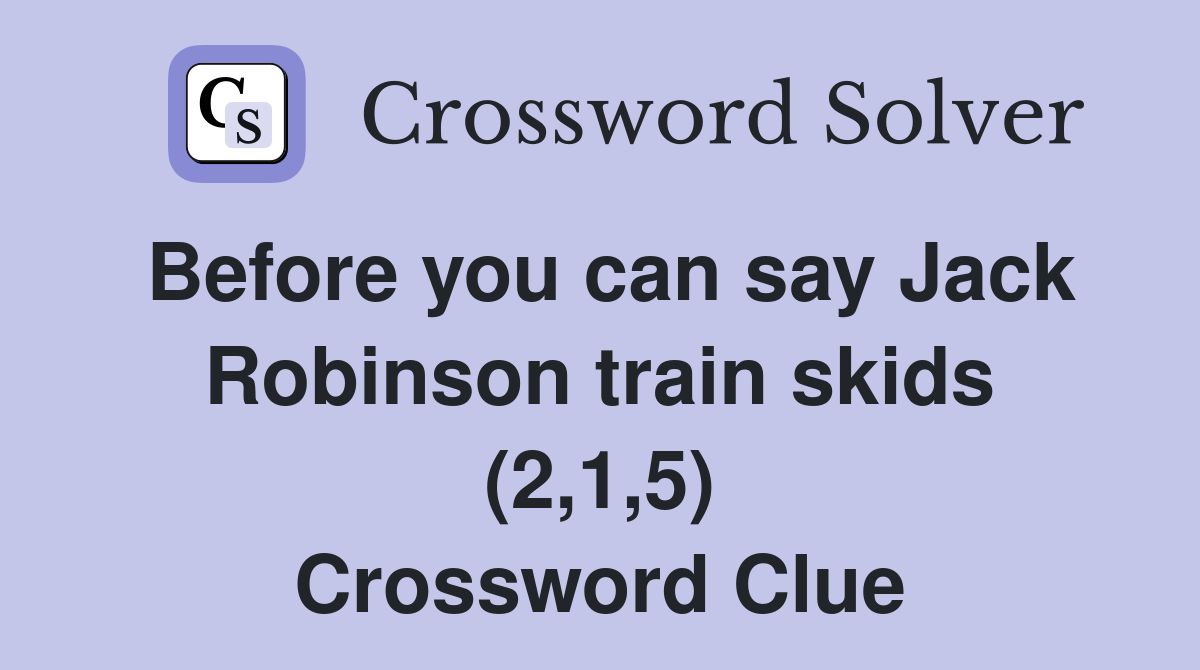 Before you can say Jack Robinson train skids (2,1,5) Crossword Clue