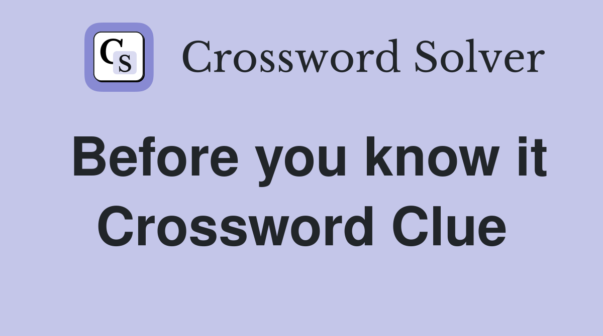 Before you know it Crossword Clue