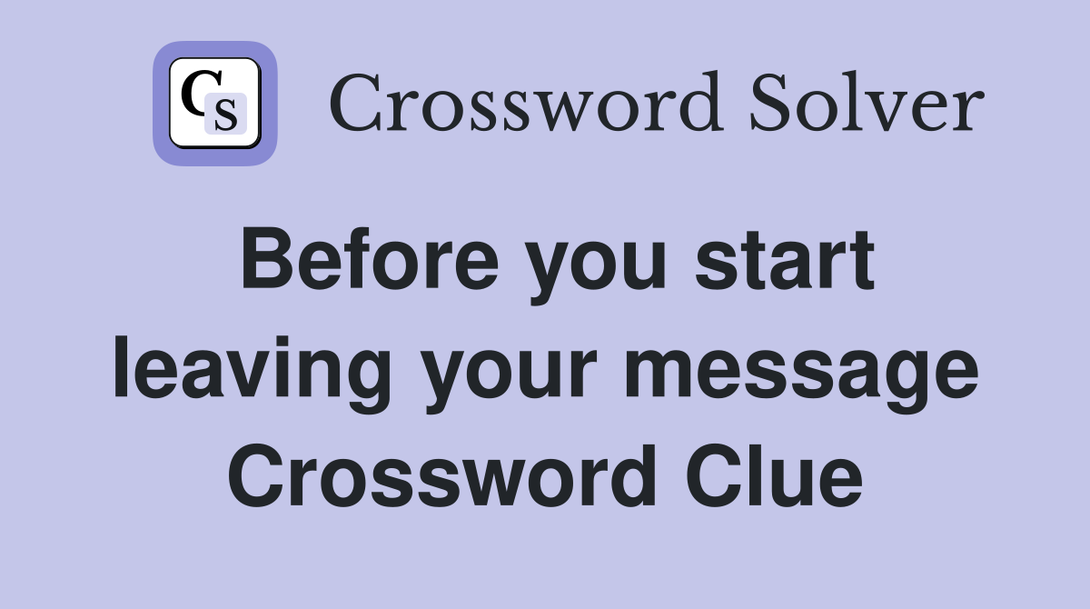 Before you start leaving your message Crossword Clue