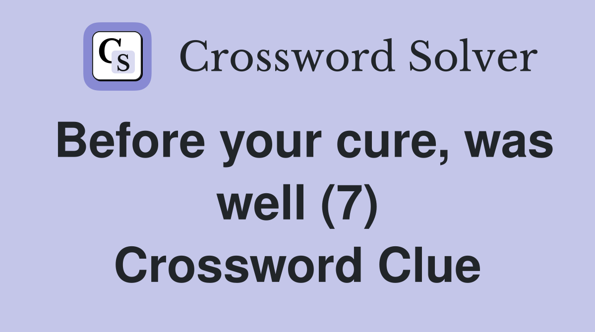 Before your cure, was well (7) Crossword Clue