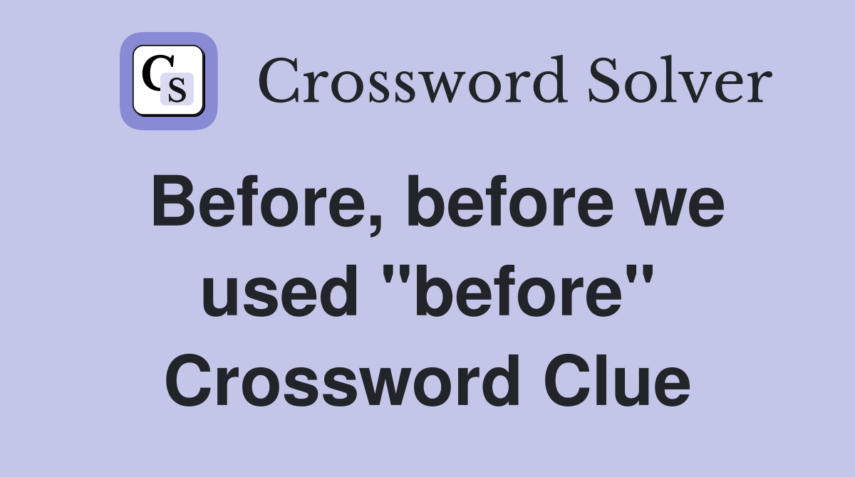 Before, before we used "before" Crossword Clue