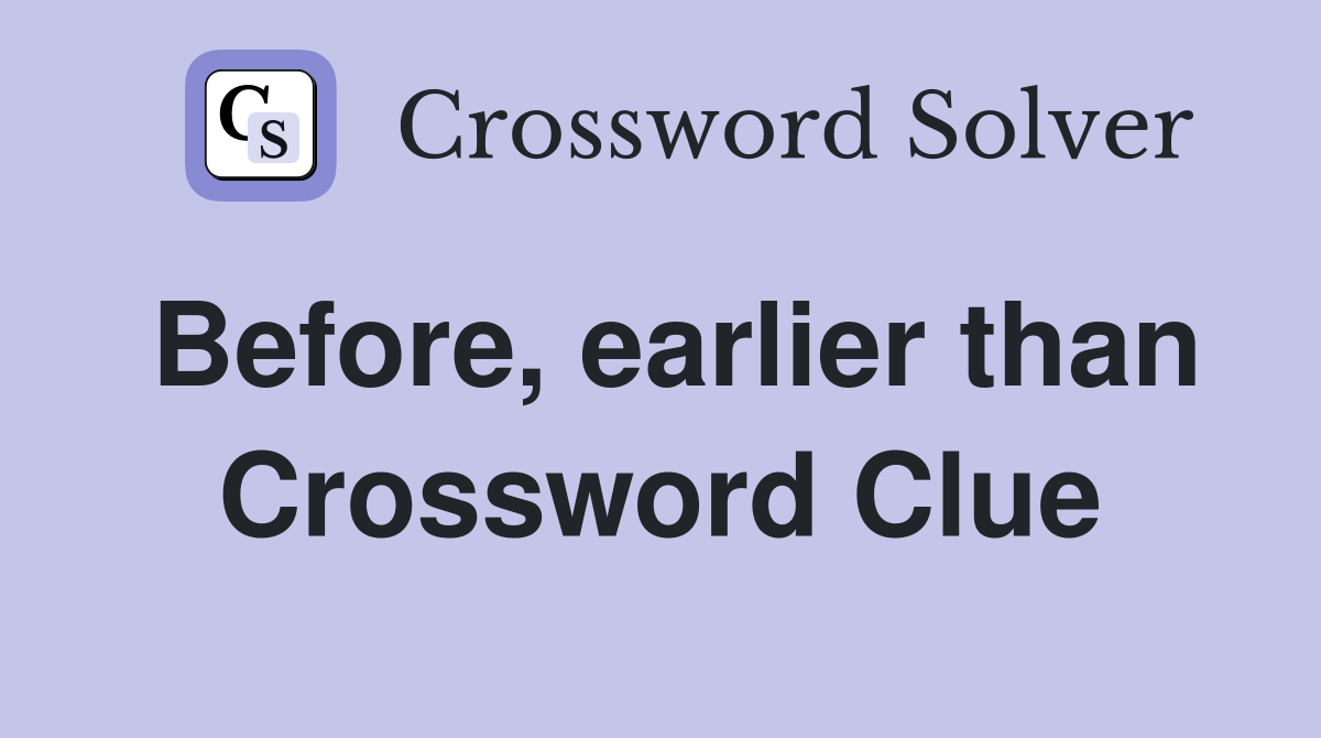 Before, earlier than Crossword Clue