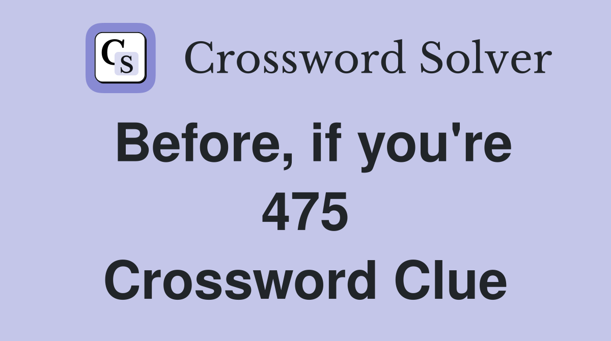 Before, if you're 475 Crossword Clue
