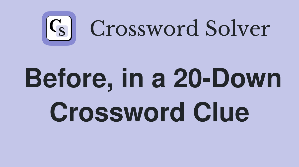 Before, in a 20-Down Crossword Clue