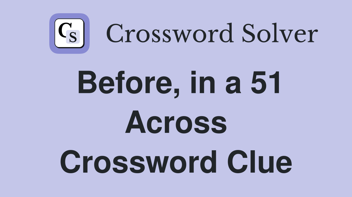 Before, in a 51 Across Crossword Clue