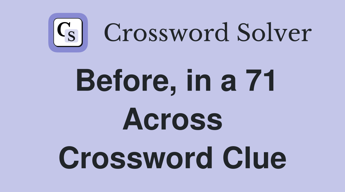 Before, in a 71 Across Crossword Clue