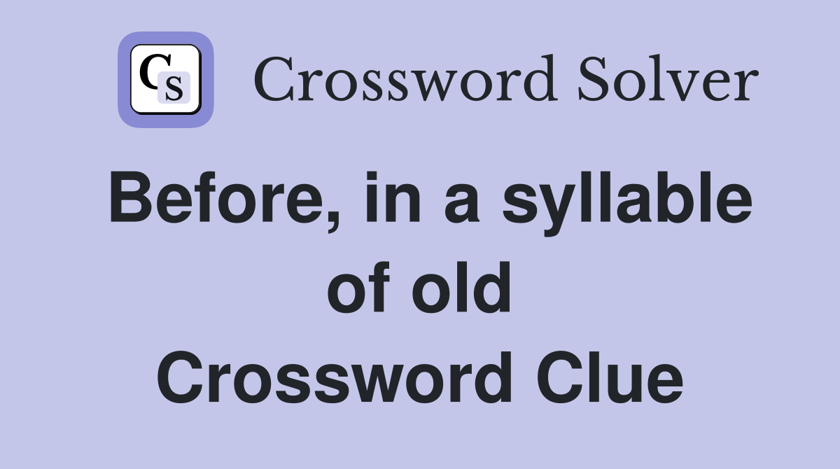 Before, in a syllable of old Crossword Clue