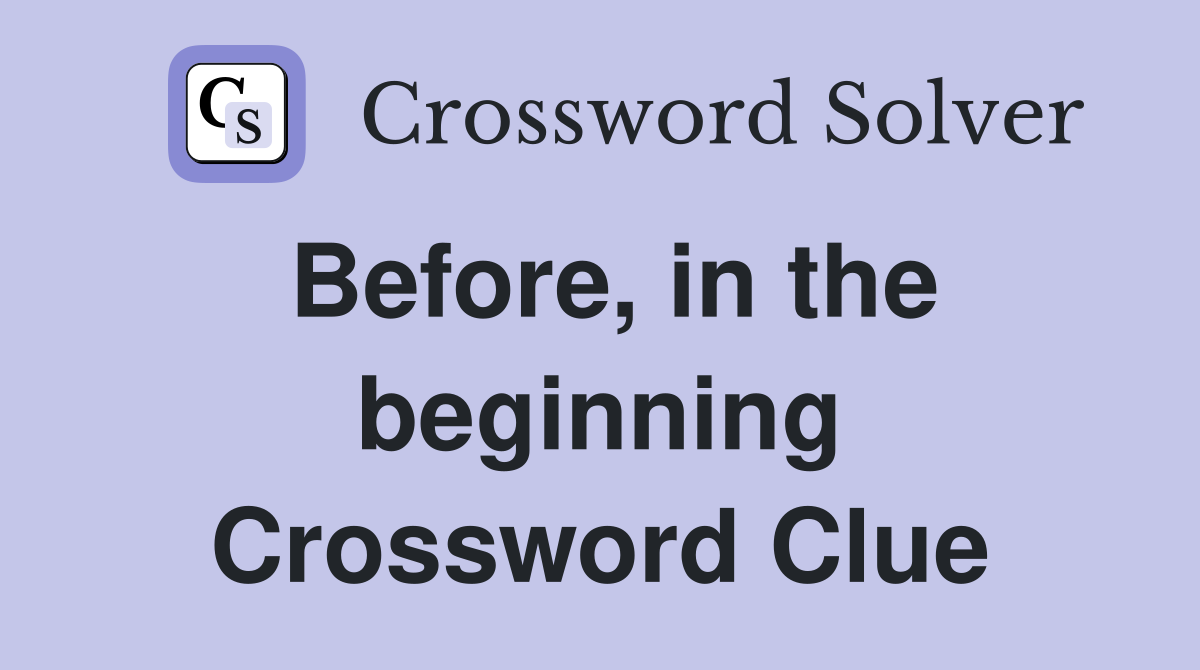 Before, in the beginning Crossword Clue