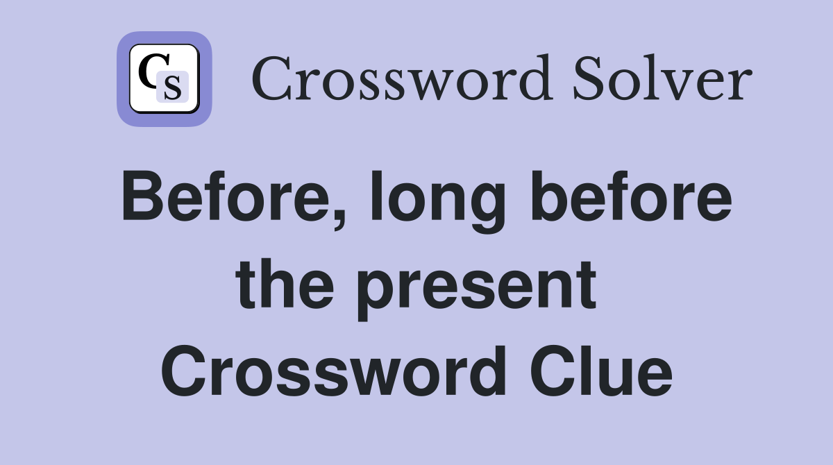 Before, long before the present Crossword Clue