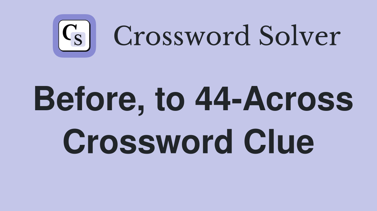 Before, to 44-Across Crossword Clue