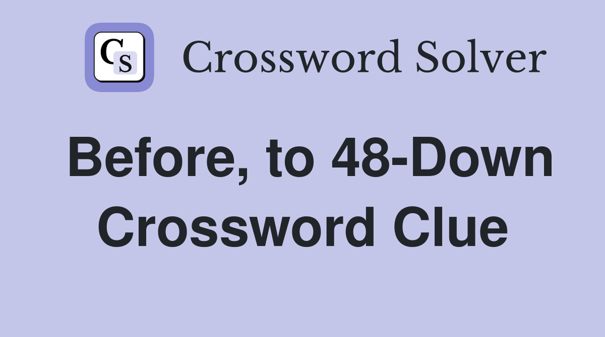 Before, to 48-Down Crossword Clue