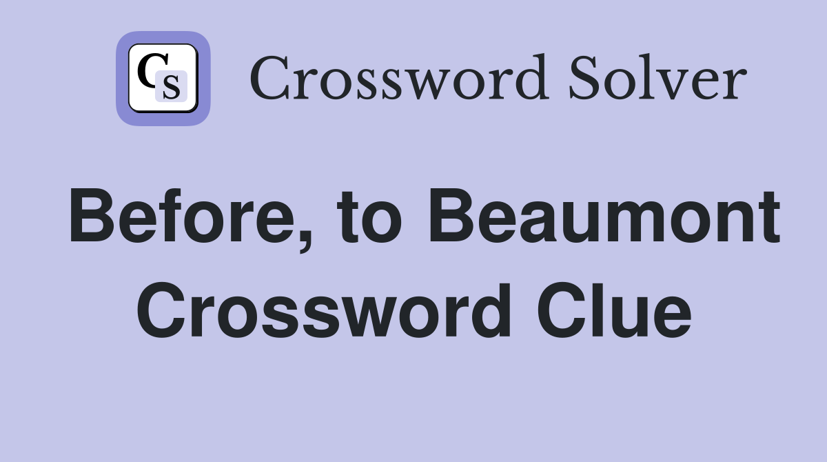 Before, to Beaumont Crossword Clue