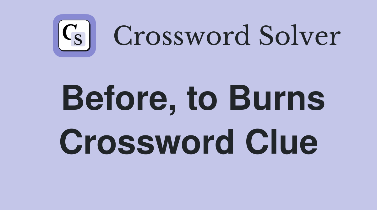 Before, to Burns Crossword Clue