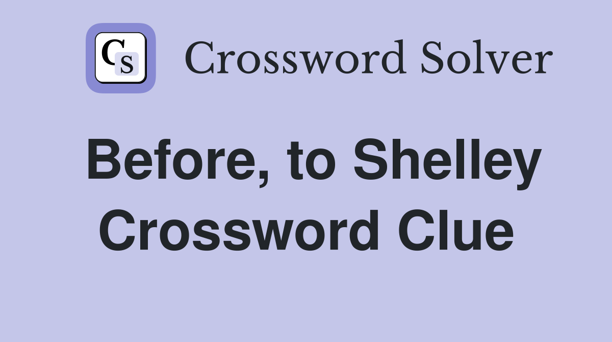 Before, to Shelley Crossword Clue