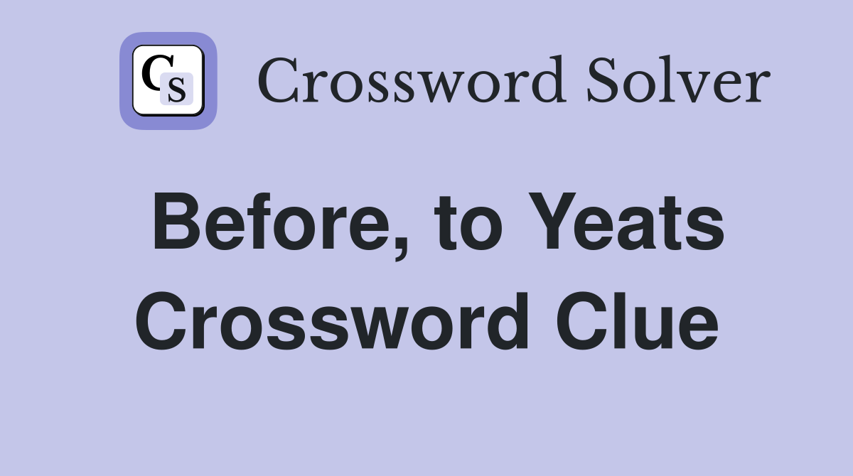 Before, to Yeats Crossword Clue