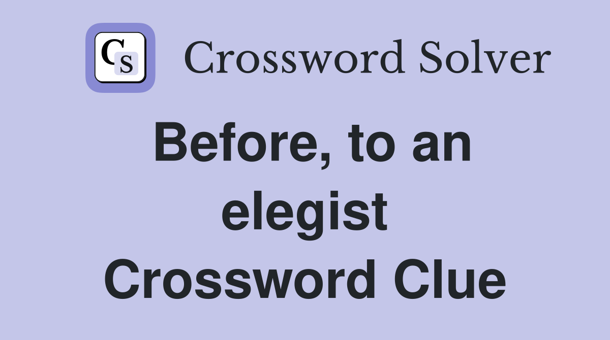 Before, to an elegist Crossword Clue