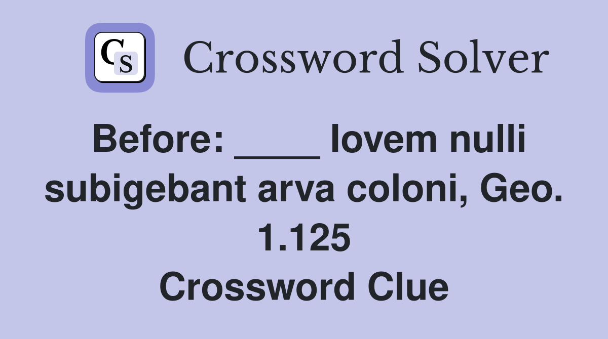 Before: ____ Iovem nulli subigebant arva coloni, Geo. 1.125 Crossword Clue