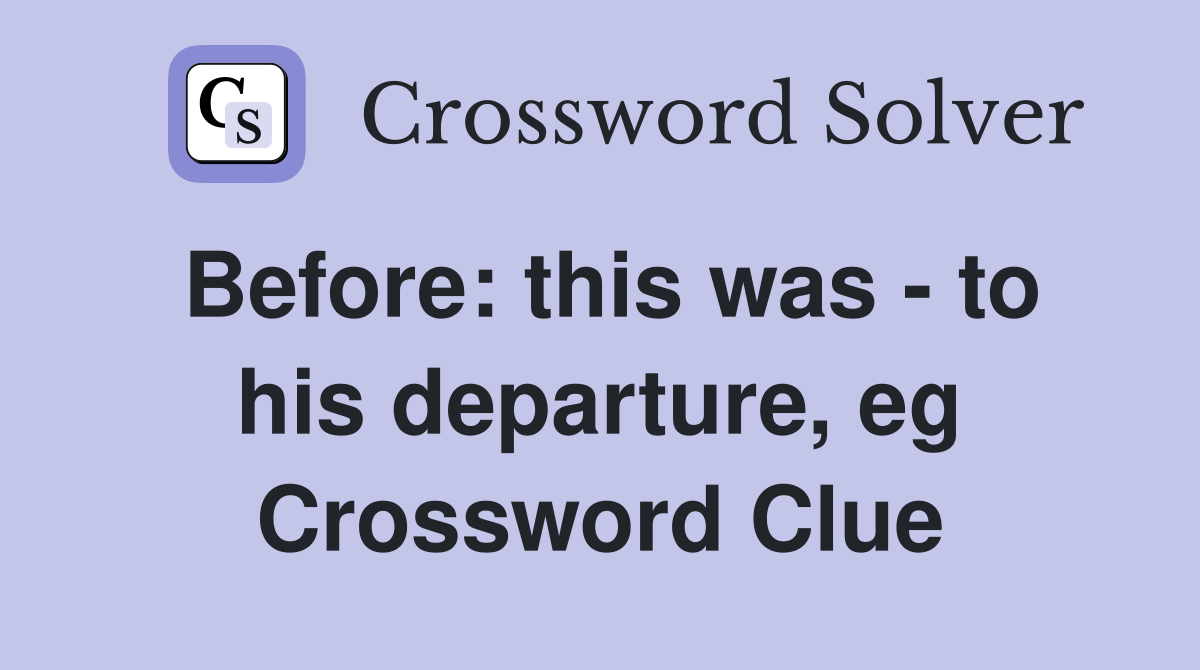 Before: this was - to his departure, eg Crossword Clue