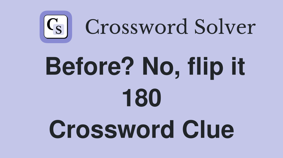 Before? No, flip it 180 Crossword Clue