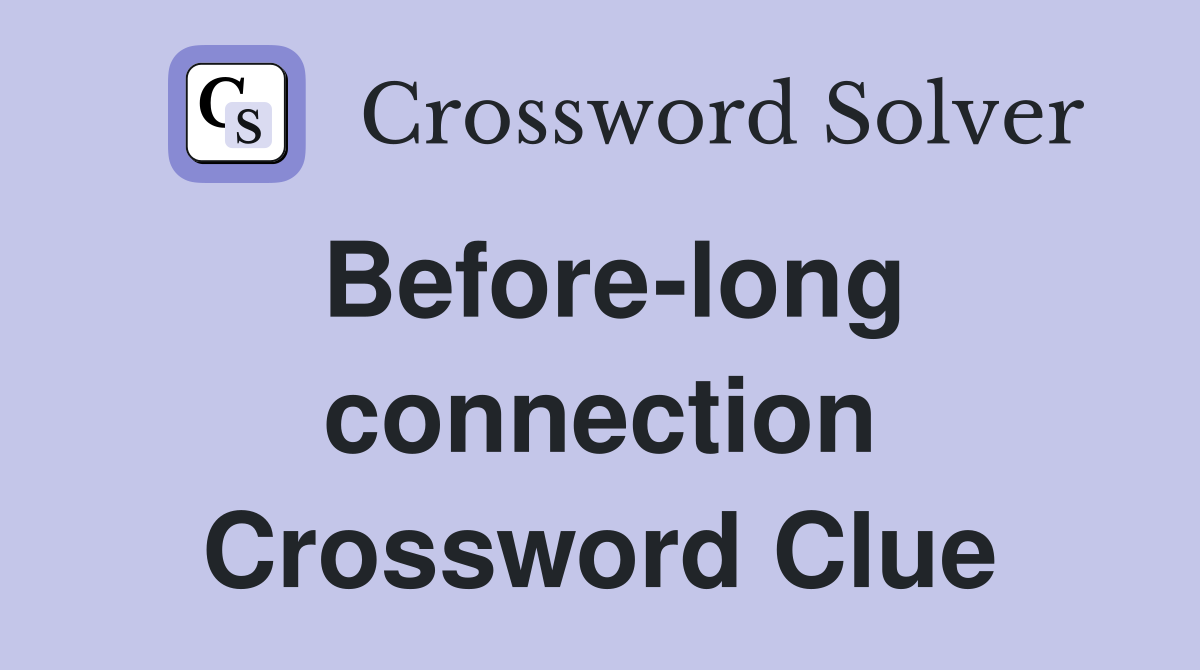 Before-long connection Crossword Clue