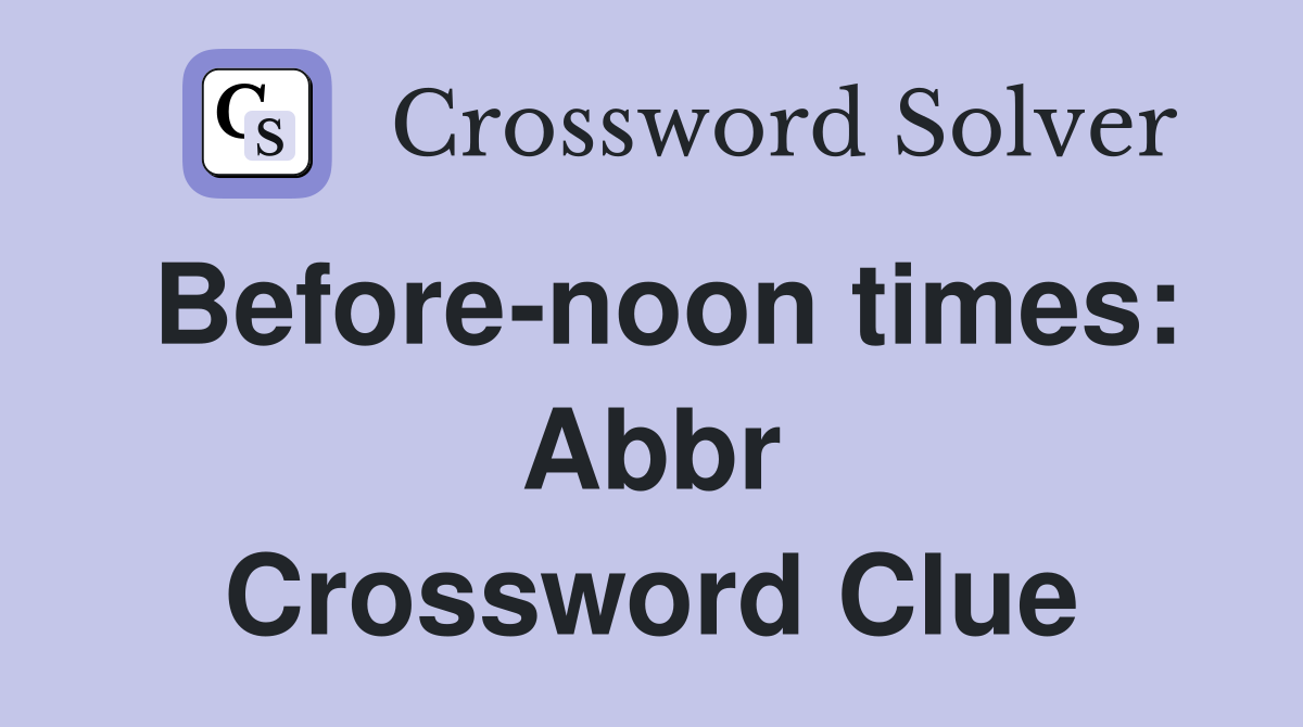 Before-noon times: Abbr Crossword Clue