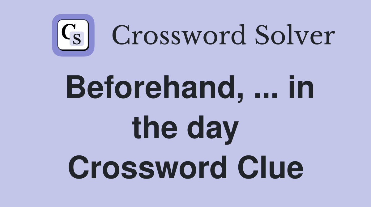 Beforehand, ... in the day Crossword Clue