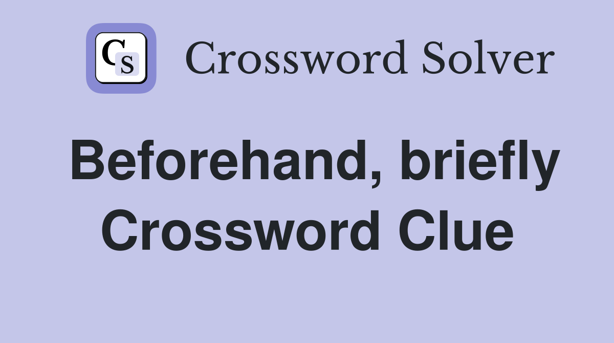 Beforehand, briefly Crossword Clue