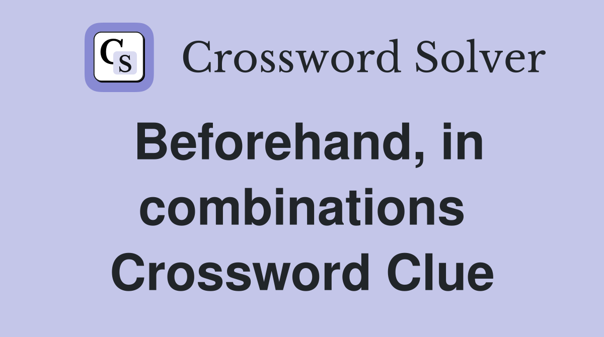 Beforehand, in combinations Crossword Clue