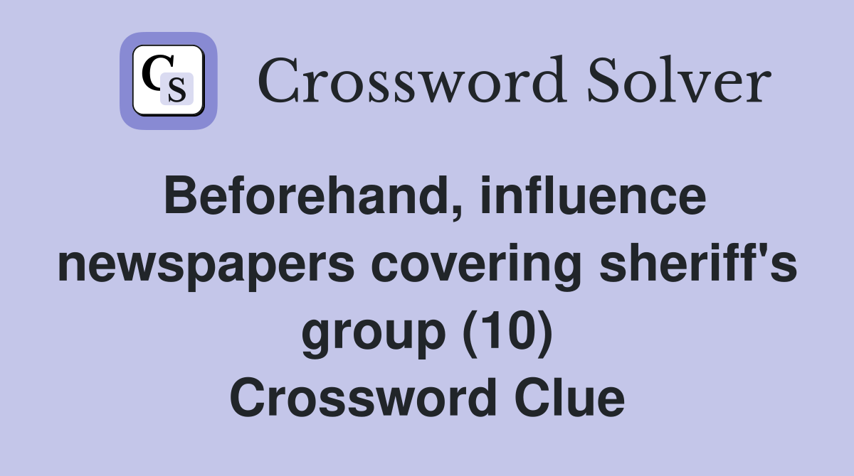Beforehand, influence newspapers covering sheriff's group (10) Crossword Clue