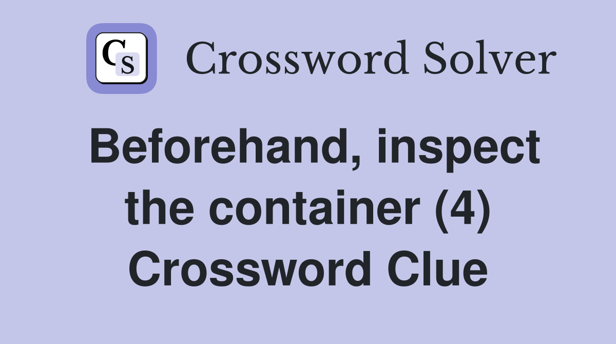 Beforehand, inspect the container (4) Crossword Clue