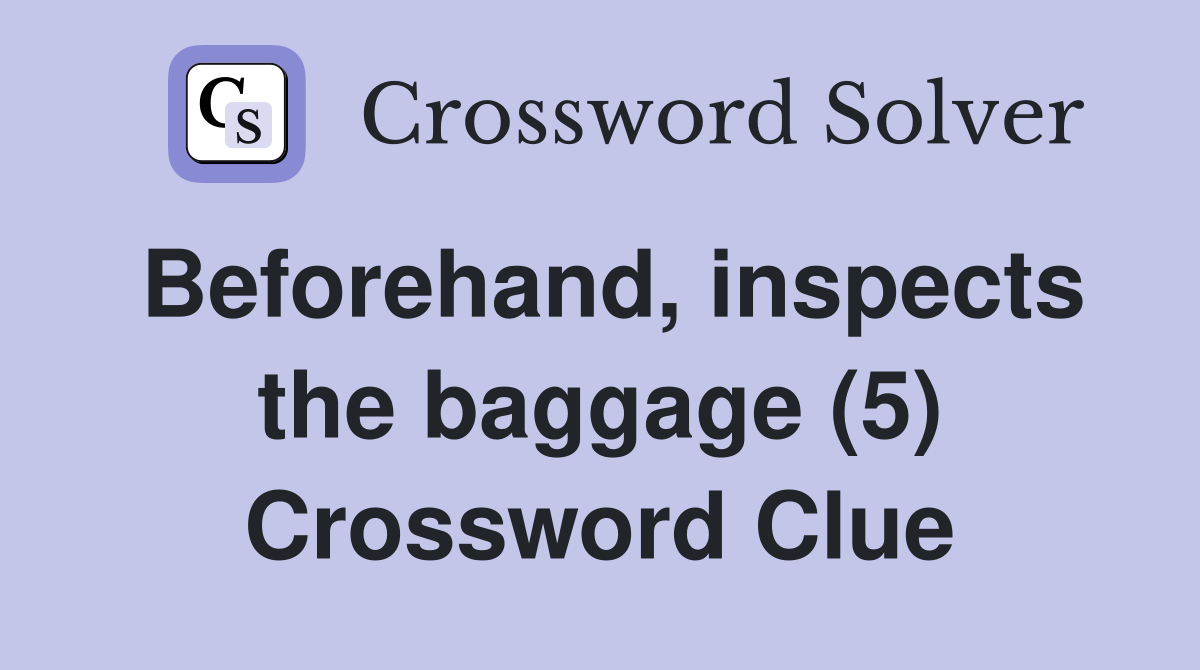 Beforehand, inspects the baggage (5) Crossword Clue