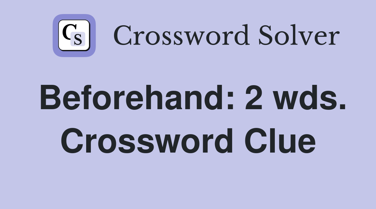 Beforehand: 2 wds. Crossword Clue
