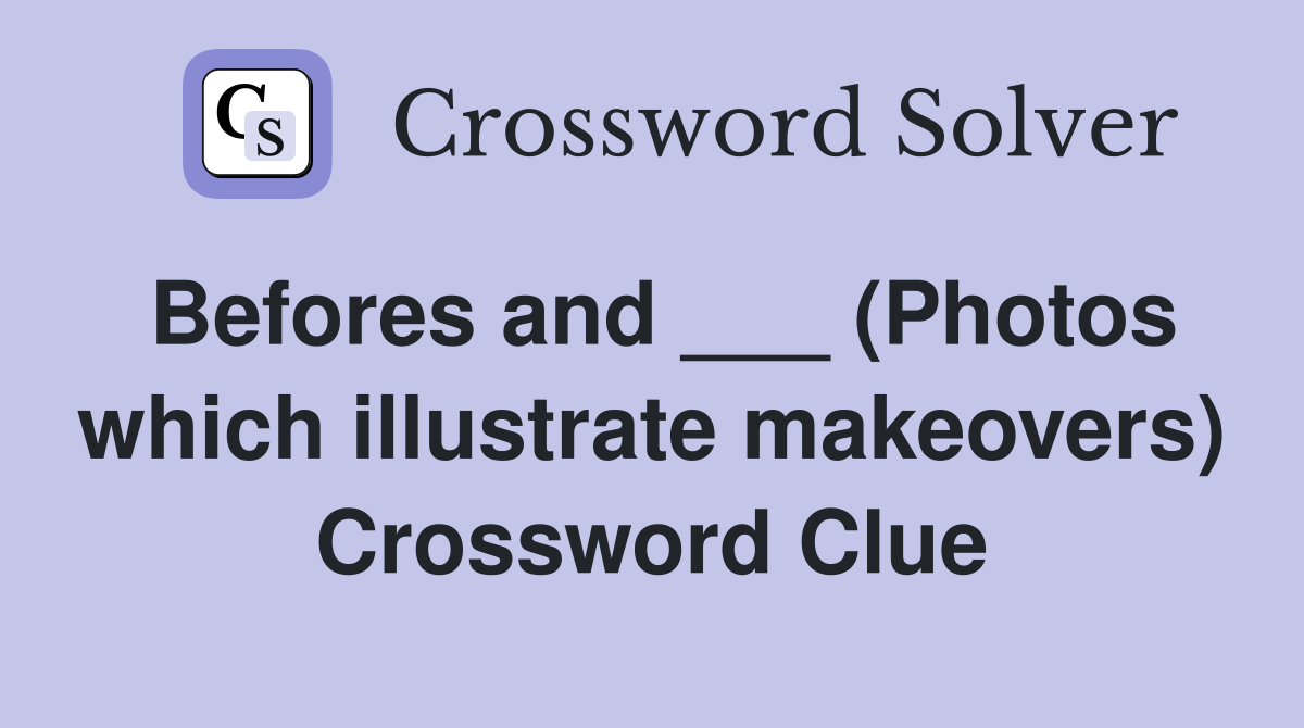 Befores and ___ (Photos which illustrate makeovers) Crossword Clue