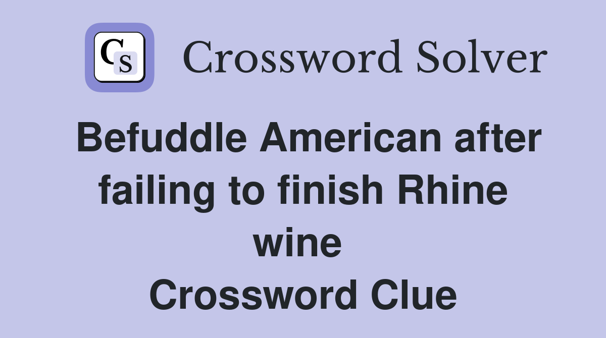 Befuddle American after failing to finish Rhine wine  Crossword Clue