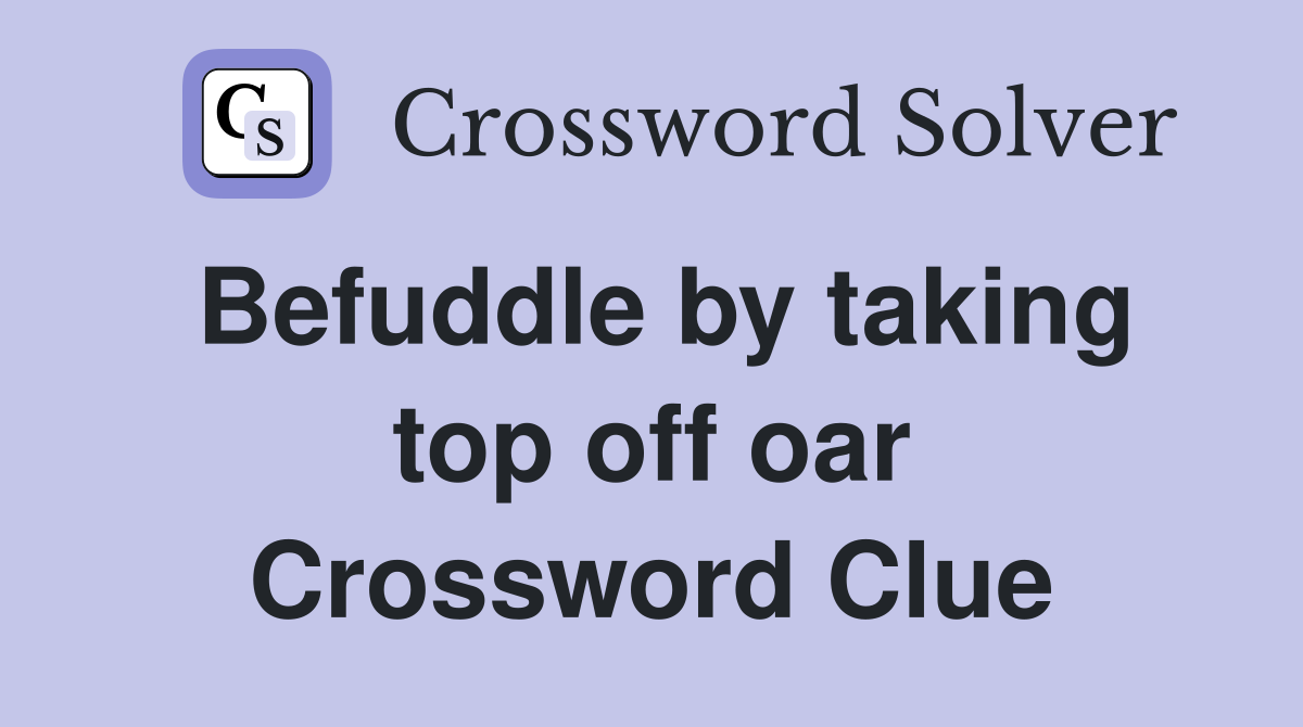Befuddle by taking top off oar Crossword Clue