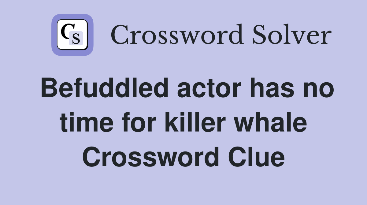 Befuddled actor has no time for killer whale Crossword Clue