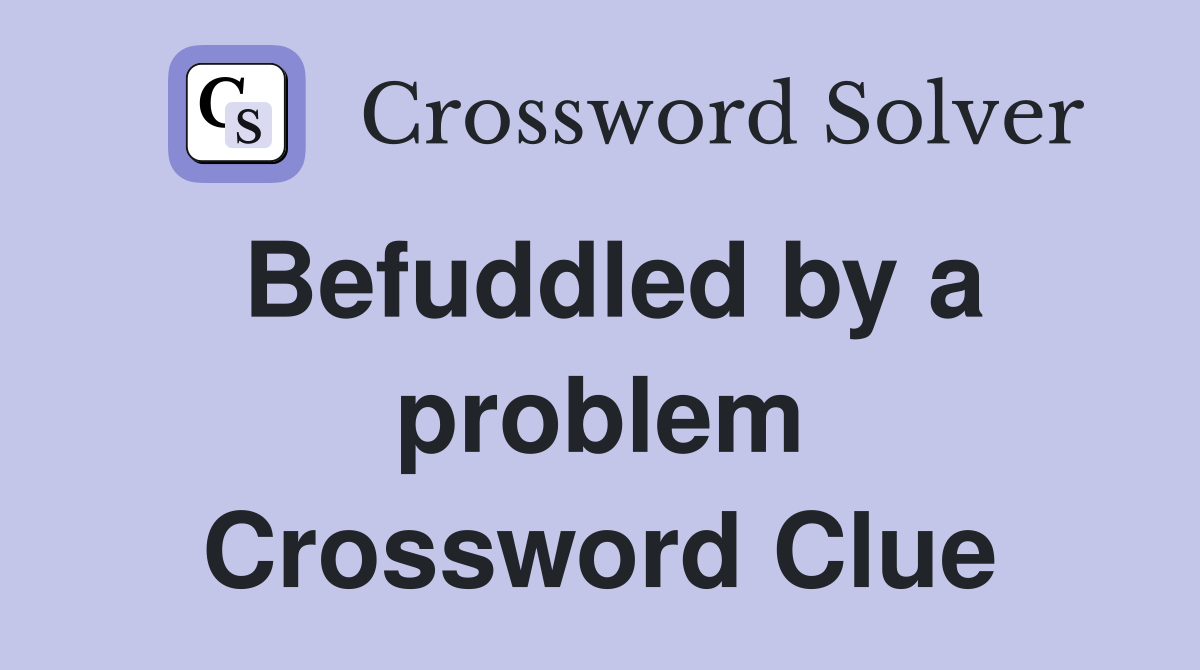 Befuddled by a problem Crossword Clue