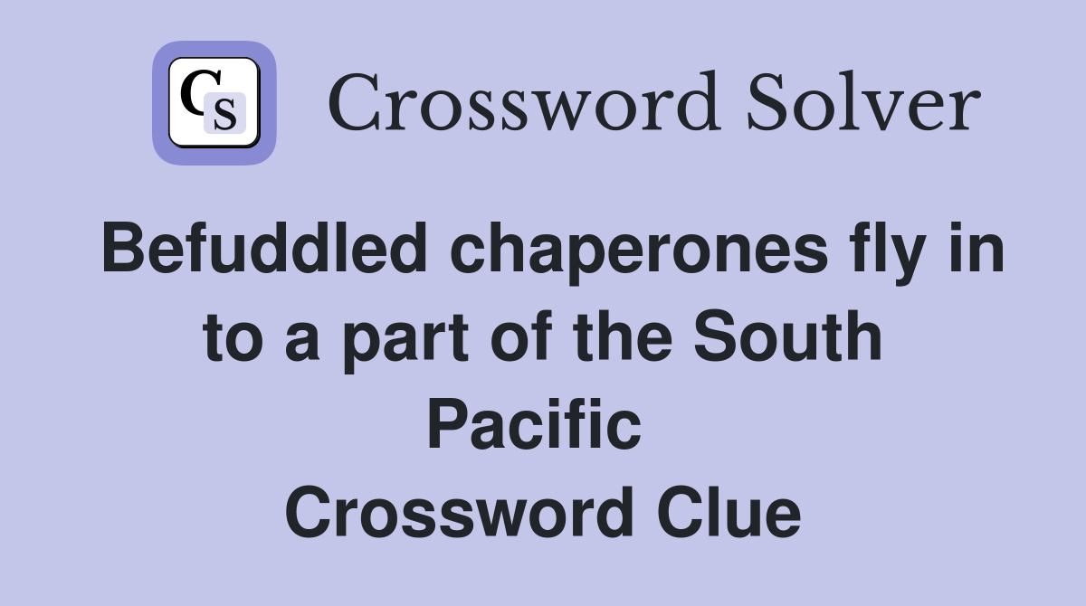 Befuddled chaperones fly in to a part of the South Pacific  Crossword Clue