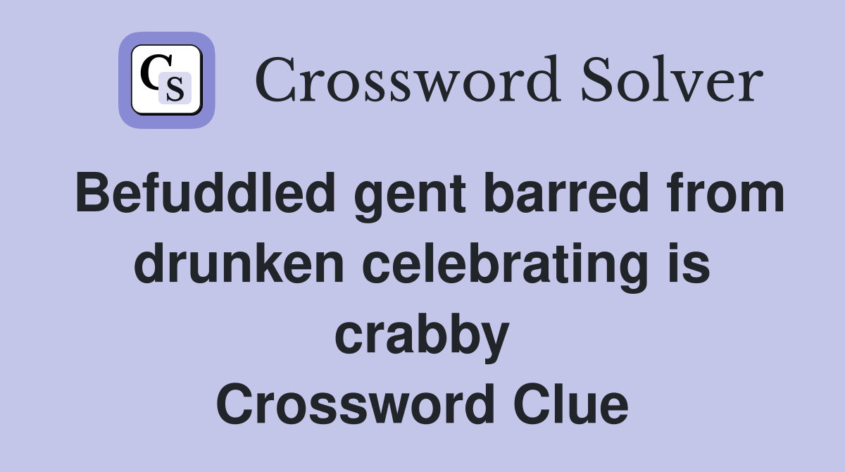 Befuddled gent barred from drunken celebrating is crabby Crossword Clue