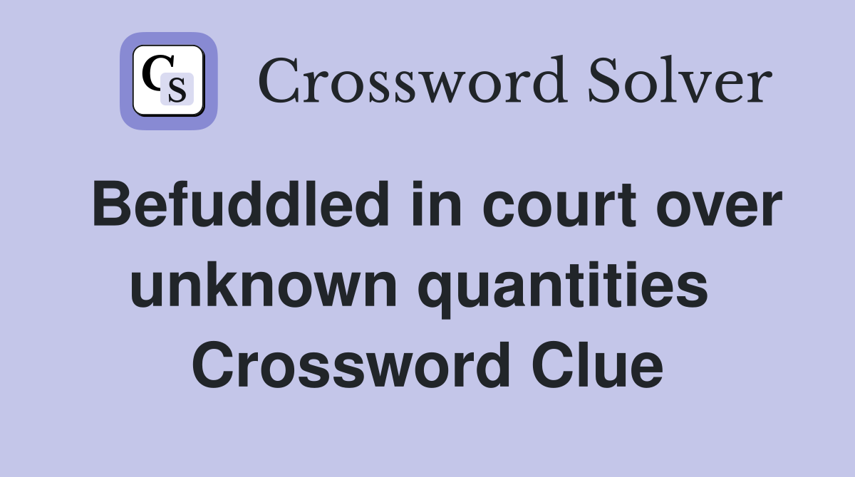 Befuddled in court over unknown quantities  Crossword Clue