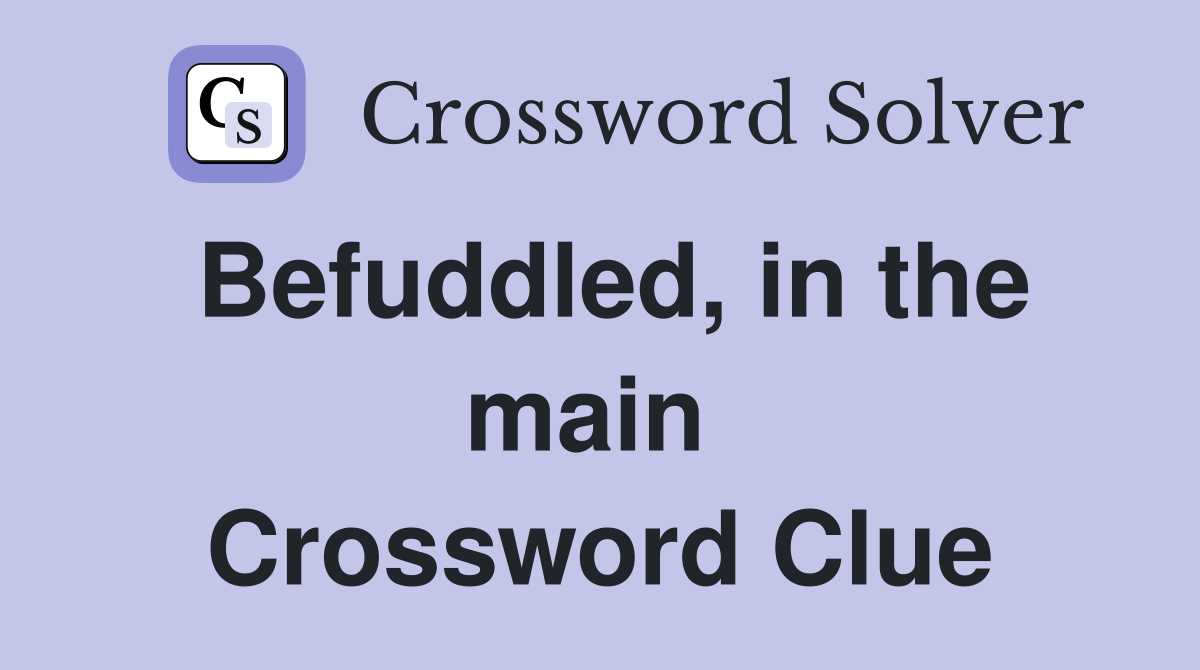 Befuddled, in the main  Crossword Clue
