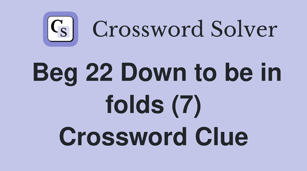 Beg 22 Down to be in folds (7) Crossword Clue