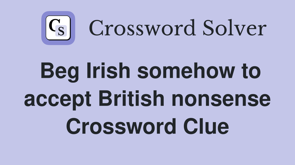 Beg Irish somehow to accept British nonsense Crossword Clue