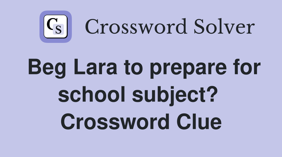 Beg Lara to prepare for school subject?  Crossword Clue