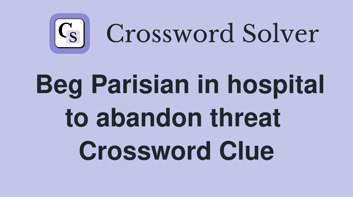 Beg Parisian in hospital to abandon threat  Crossword Clue